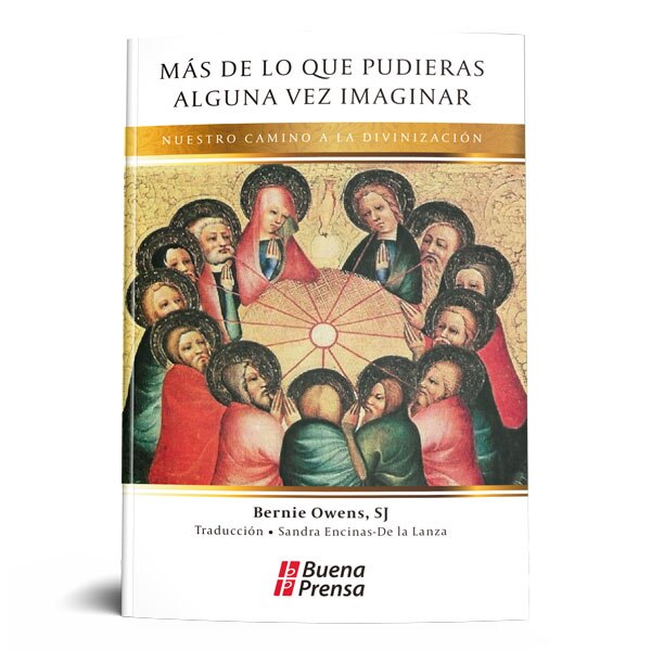 MÁS DE LO QUE PUDIERAS ALGUNA VEZ IMAGINAR. NUESTRO CAMINO A LA DIVINIZACIÓN.