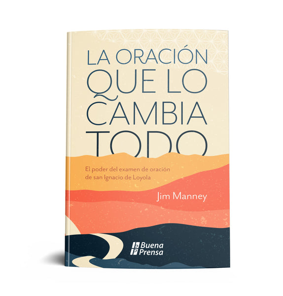 LA ORACION QUE LO CAMBIA TODO. EL PODER DEL EXAMEN DE ORACION DE SAN IGNACIO DE LOYOLA.