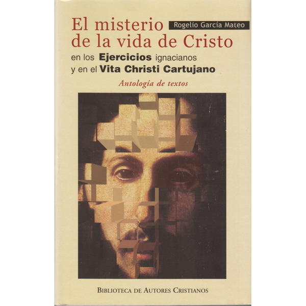 EL MISTERIO DE LA VIDA DE CRISTO EN LOS EJERCICIOS IGNACIANOS Y EN EL VITA CHRISTI CARTUJANO: ANTOLOGIA DE TEXTOS.