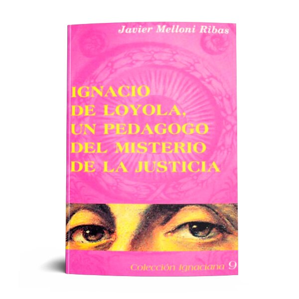 IGNACIO DE LOYOLA UN PEDAGOGO DEL MISTERIO DE JUSTICIA.