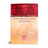 EDUCAR CON EL ESPIRITU. UN TRIPTICO SOBRE JESUITAS, SOCIEDAD Y LA CONSTRUCCION DEL SIGLO XX MEXICANO.