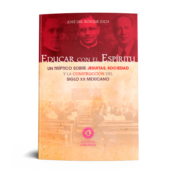 EDUCAR CON EL ESPIRITU. UN TRIPTICO SOBRE JESUITAS, SOCIEDAD Y LA CONSTRUCCION DEL SIGLO XX MEXICANO.